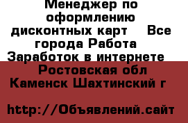 Менеджер по оформлению дисконтных карт  - Все города Работа » Заработок в интернете   . Ростовская обл.,Каменск-Шахтинский г.